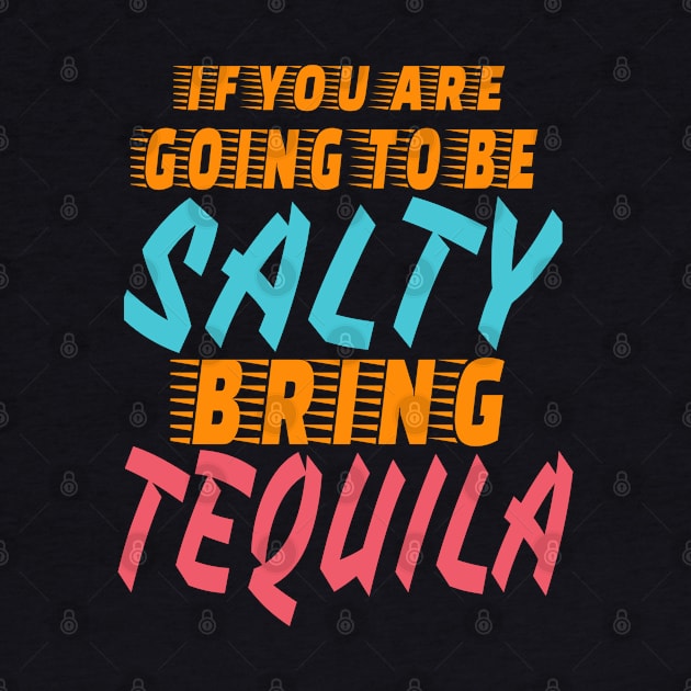 If You Are Going to Be Salty Bring tequila cool by BOB